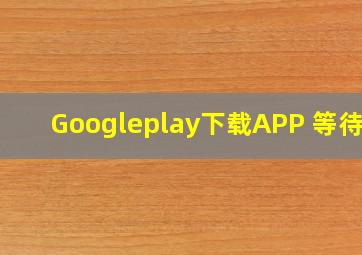 Googleplay下载APP 等待中